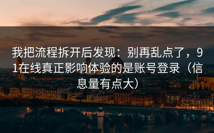 我把流程拆开后发现：别再乱点了，91在线真正影响体验的是账号登录（信息量有点大）