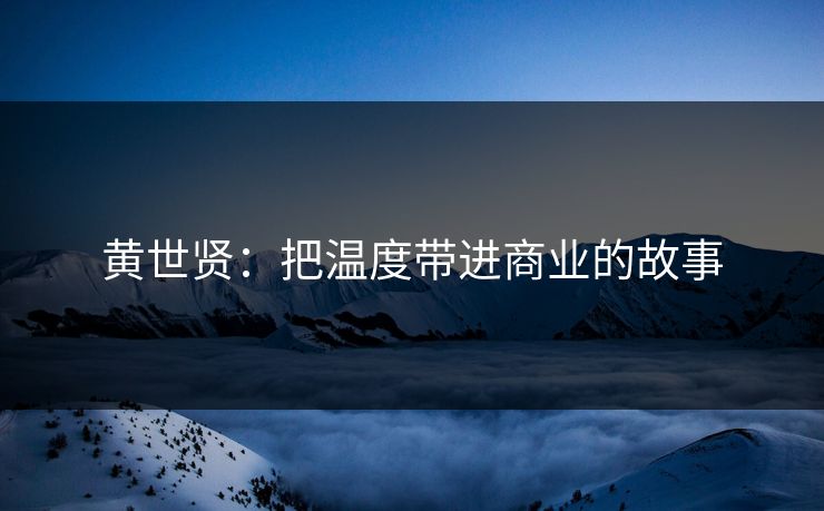 黄世贤：把温度带进商业的故事