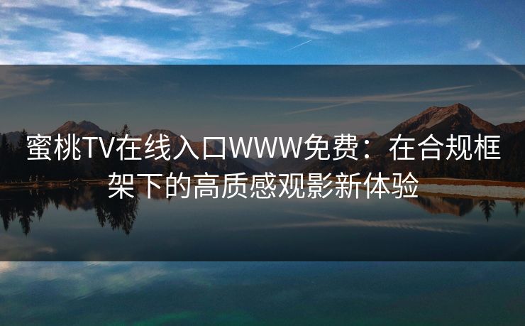 蜜桃TV在线入口WWW免费：在合规框架下的高质感观影新体验
