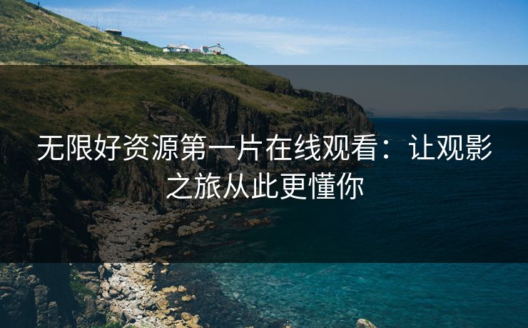 无限好资源第一片在线观看：让观影之旅从此更懂你
