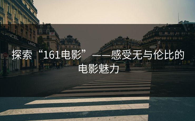 探索“161电影”——感受无与伦比的电影魅力