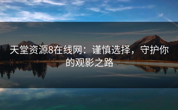 天堂资源8在线网：谨慎选择，守护你的观影之路
