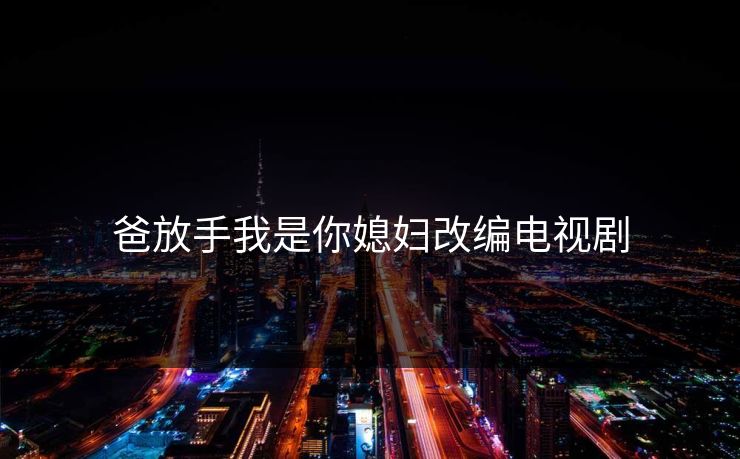 爸放手我是你媳妇改编电视剧