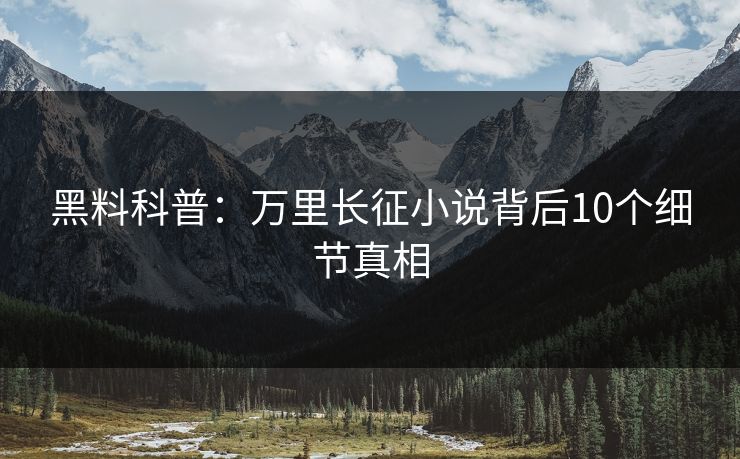 黑料科普：万里长征小说背后10个细节真相