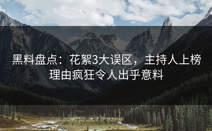 黑料盘点：花絮3大误区，主持人上榜理由疯狂令人出乎意料