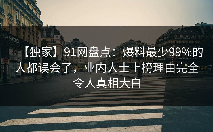 【独家】91网盘点：爆料最少99%的人都误会了，业内人士上榜理由完全令人真相大白