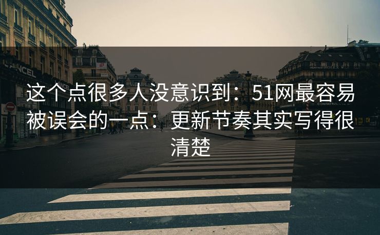 这个点很多人没意识到：51网最容易被误会的一点：更新节奏其实写得很清楚